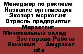 Менеджер по рекламе › Название организации ­ Эксперт-маркетинг › Отрасль предприятия ­ Маркетинг › Минимальный оклад ­ 50 000 - Все города Работа » Вакансии   . Амурская обл.